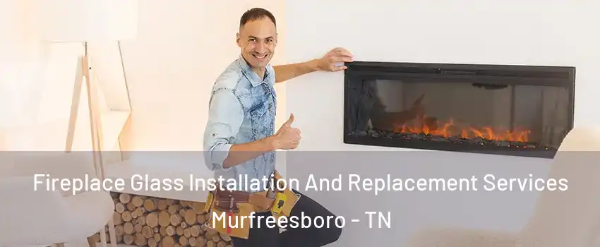 Fireplace Glass Installation And Replacement Services Murfreesboro - TN