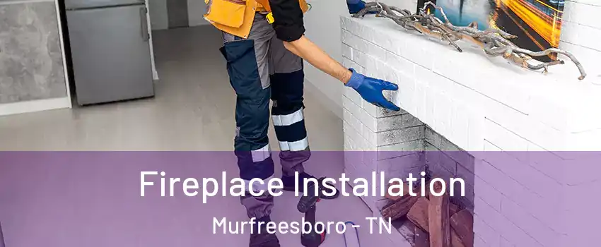 Fireplace Installation Murfreesboro - TN