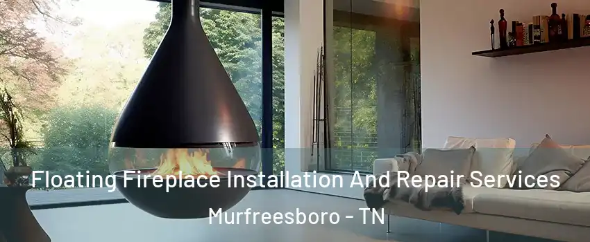 Floating Fireplace Installation And Repair Services Murfreesboro - TN