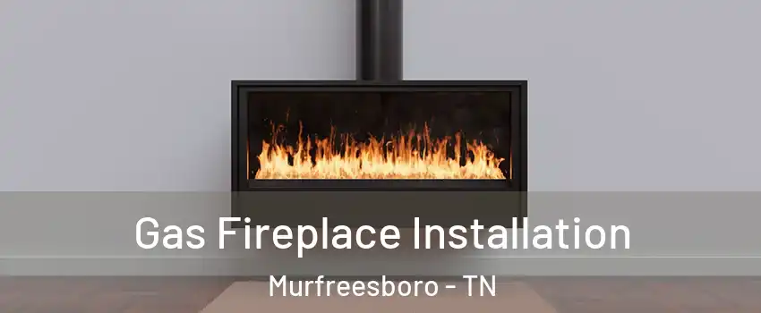 Gas Fireplace Installation Murfreesboro - TN