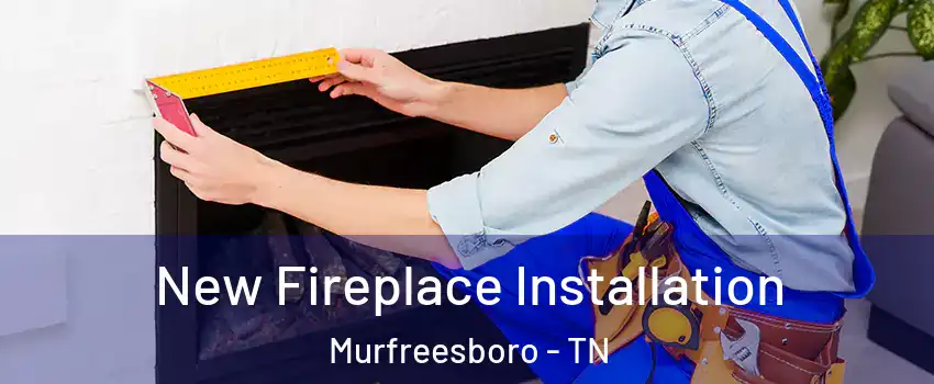New Fireplace Installation Murfreesboro - TN