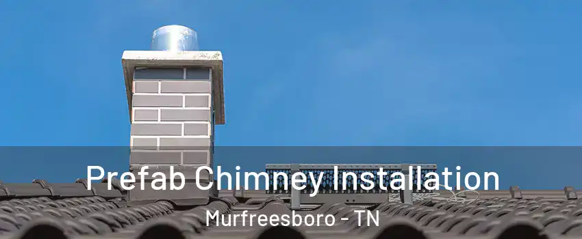 Prefab Chimney Installation Murfreesboro - TN
