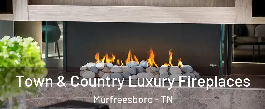 Town & Country Luxury Fireplaces Murfreesboro - TN