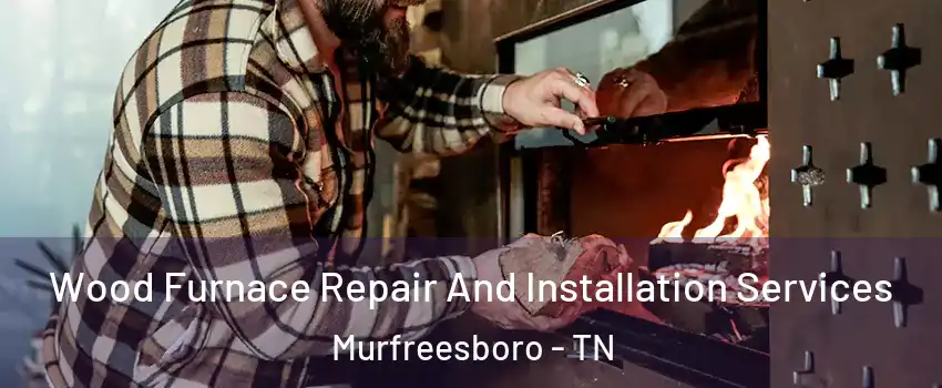 Wood Furnace Repair And Installation Services Murfreesboro - TN